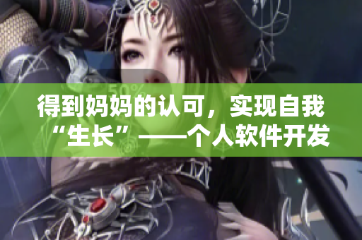 得到妈妈的认可，实现自我“生长”——个人软件开发指南