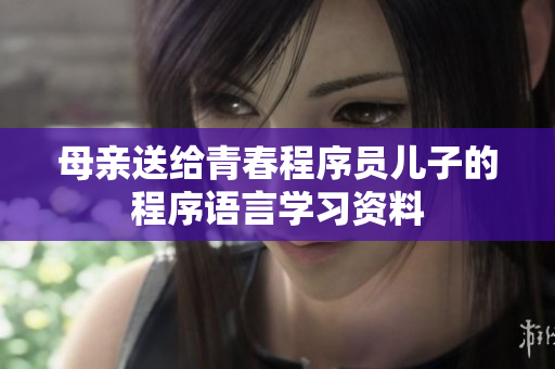 母亲送给青春程序员儿子的程序语言学习资料