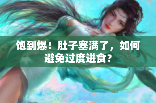 饱到爆！肚子塞满了，如何避免过度进食？