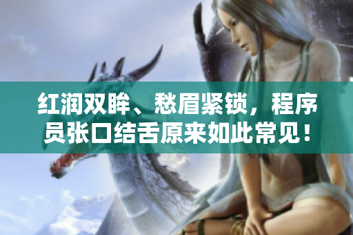 红润双眸、愁眉紧锁，程序员张口结舌原来如此常见！