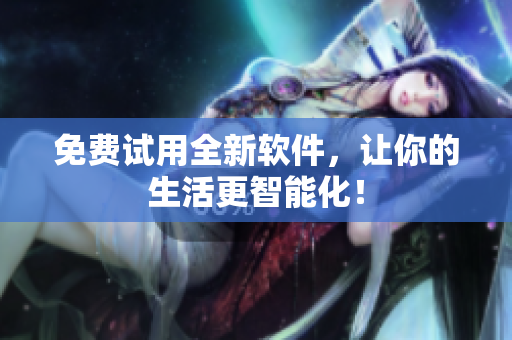 免费试用全新软件，让你的生活更智能化！