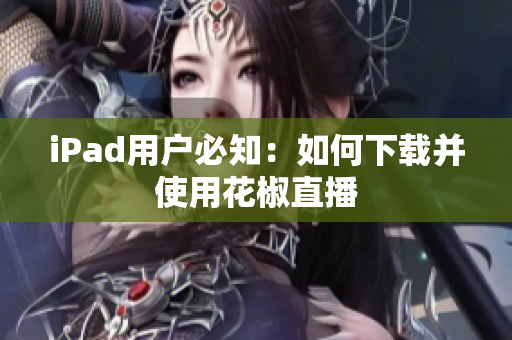 iPad用户必知：如何下载并使用花椒直播