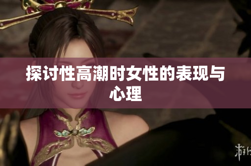 探讨性高潮时女性的表现与心理