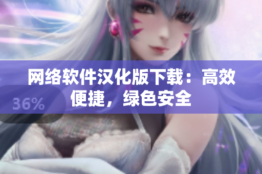 网络软件汉化版下载：高效便捷，绿色安全