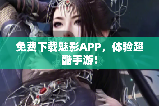 免费下载魅影APP，体验超酷手游！