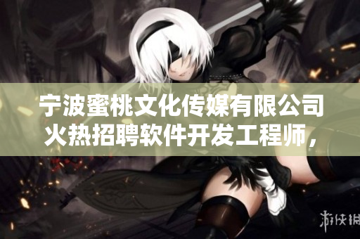 宁波蜜桃文化传媒有限公司火热招聘软件开发工程师，机会不容错过！