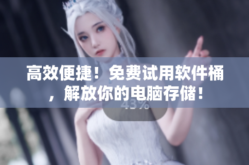 高效便捷！免费试用软件桶，解放你的电脑存储！