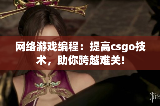 网络游戏编程：提高csgo技术，助你跨越难关!