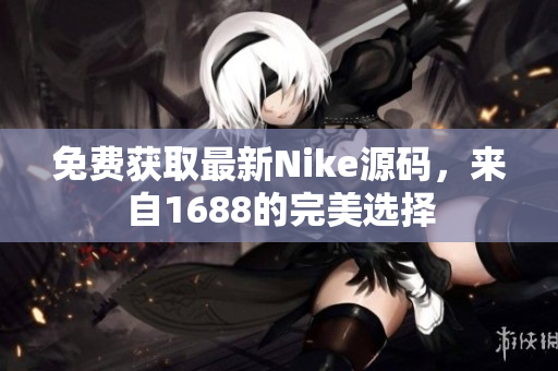 免费获取最新Nike源码，来自1688的完美选择