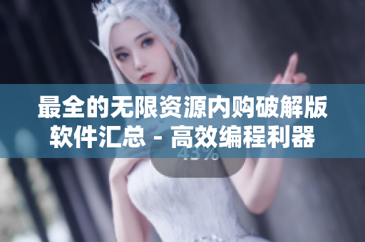 最全的无限资源内购破解版软件汇总 - 高效编程利器