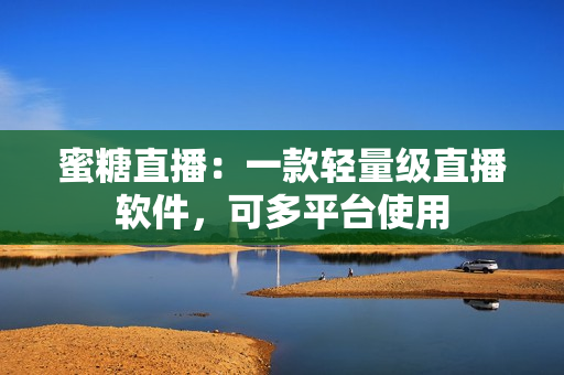 蜜糖直播：一款轻量级直播软件，可多平台使用