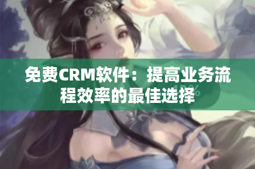免费CRM软件：提高业务流程效率的最佳选择