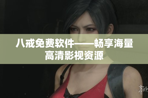 八戒免费软件——畅享海量高清影视资源