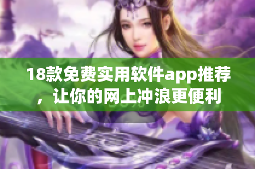 18款免费实用软件app推荐，让你的网上冲浪更便利