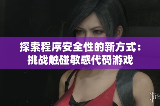 探索程序安全性的新方式：挑战触碰敏感代码游戏