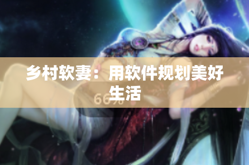 乡村软妻：用软件规划美好生活