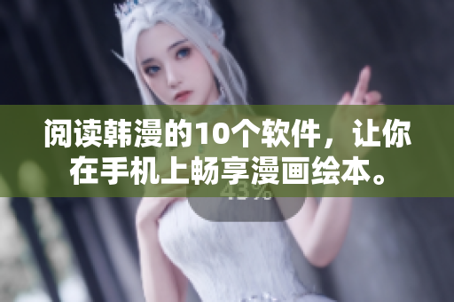 阅读韩漫的10个软件，让你在手机上畅享漫画绘本。