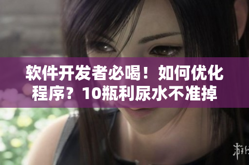 软件开发者必喝！如何优化程序？10瓶利尿水不准掉线写作文！