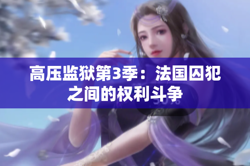 高压监狱第3季：法国囚犯之间的权利斗争