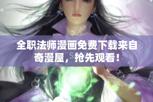 全职法师漫画免费下载来自奇漫屋，抢先观看！