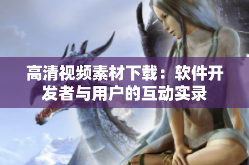 高清视频素材下载：软件开发者与用户的互动实录