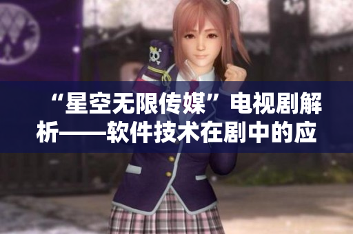 “星空无限传媒”电视剧解析——软件技术在剧中的应用