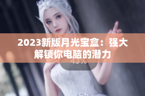 2023新版月光宝盒：强大解锁你电脑的潜力