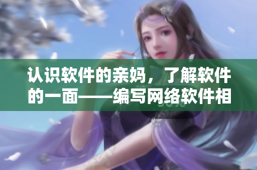 认识软件的亲妈，了解软件的一面——编写网络软件相关文章