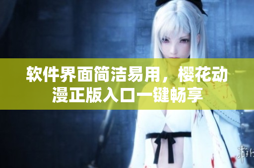 软件界面简洁易用，樱花动漫正版入口一键畅享