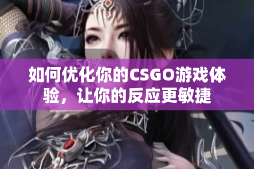 如何优化你的CSGO游戏体验，让你的反应更敏捷