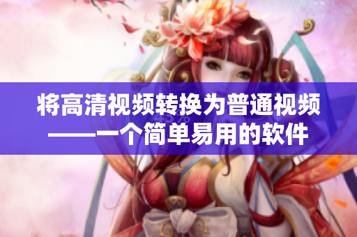 将高清视频转换为普通视频——一个简单易用的软件