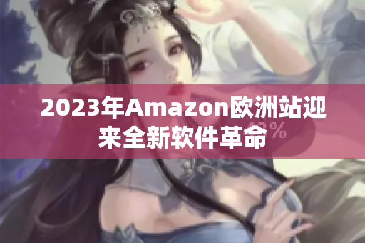 2023年Amazon欧洲站迎来全新软件革命