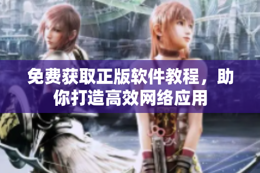 免费获取正版软件教程，助你打造高效网络应用