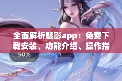 全面解析魅影app：免费下载安装、功能介绍、操作指南