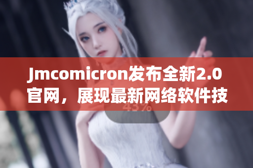 Jmcomicron发布全新2.0官网，展现最新网络软件技术