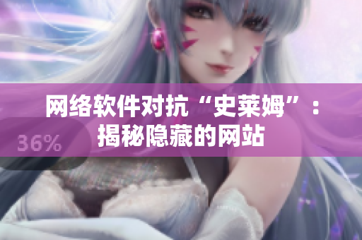 网络软件对抗“史莱姆”：揭秘隐藏的网站