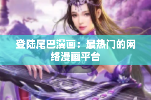 登陆尾巴漫画：最热门的网络漫画平台