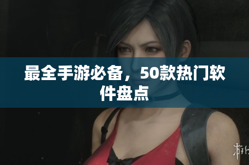 最全手游必备，50款热门软件盘点