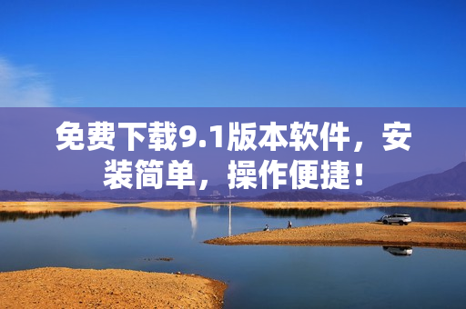 免费下载9.1版本软件，安装简单，操作便捷！