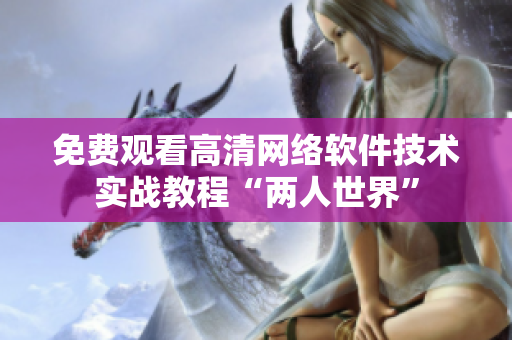 免费观看高清网络软件技术实战教程“两人世界”