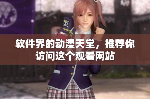 软件界的动漫天堂，推荐你访问这个观看网站