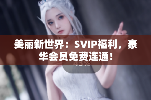 美丽新世界：SVIP福利，豪华会员免费连通！