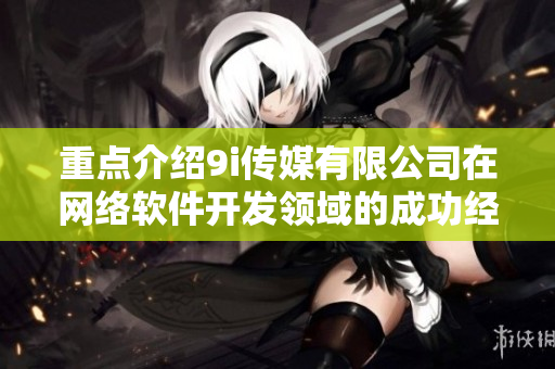 重点介绍9i传媒有限公司在网络软件开发领域的成功经验