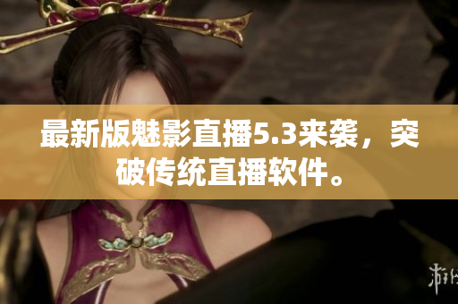 最新版魅影直播5.3来袭，突破传统直播软件。