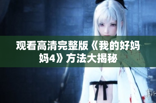 观看高清完整版《我的好妈妈4》方法大揭秘
