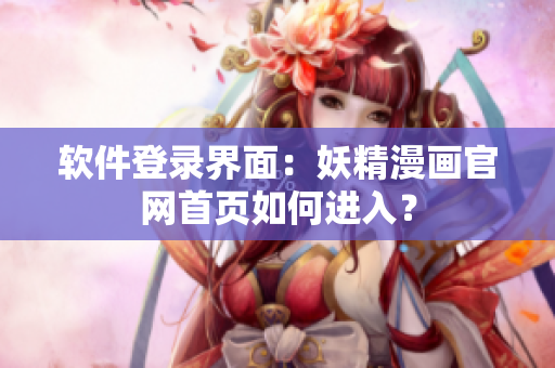 软件登录界面：妖精漫画官网首页如何进入？