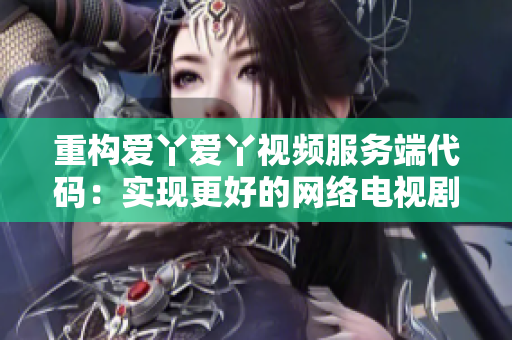 重构爱丫爱丫视频服务端代码：实现更好的网络电视剧观看体验