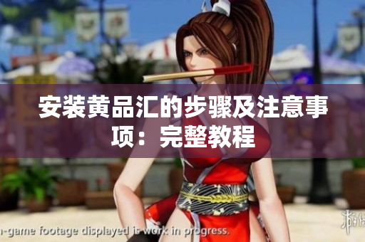 安装黄品汇的步骤及注意事项：完整教程