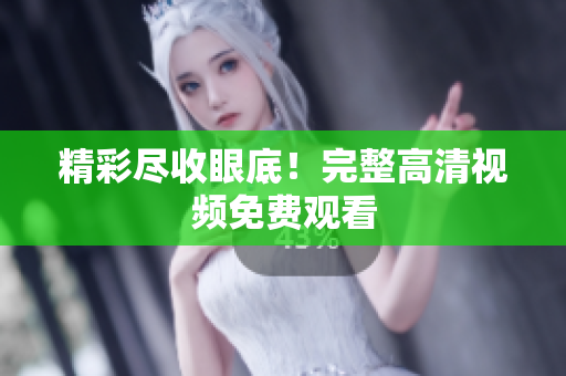 精彩尽收眼底！完整高清视频免费观看