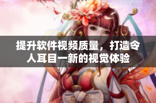 提升软件视频质量，打造令人耳目一新的视觉体验